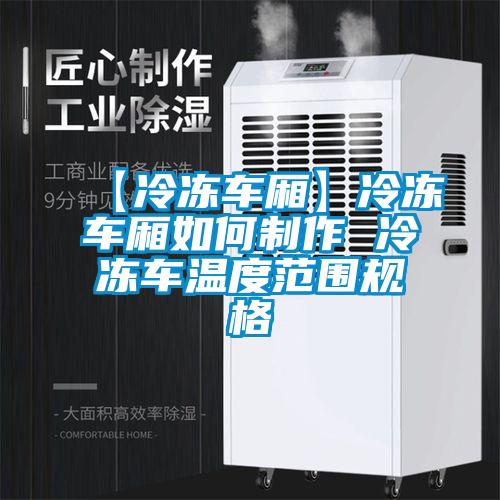 【冷凍車廂】冷凍車廂如何制作 冷凍車溫度范圍規格