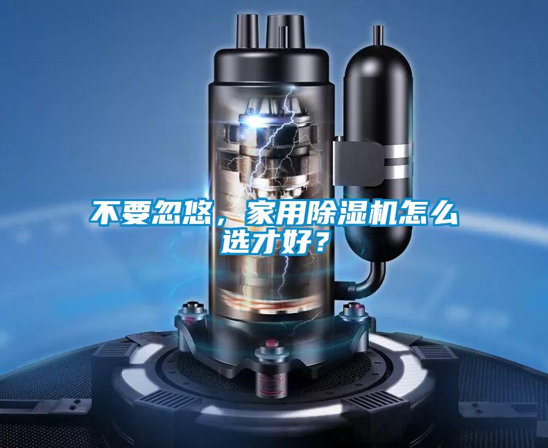 不要忽悠,家用除濕機怎么選才好?