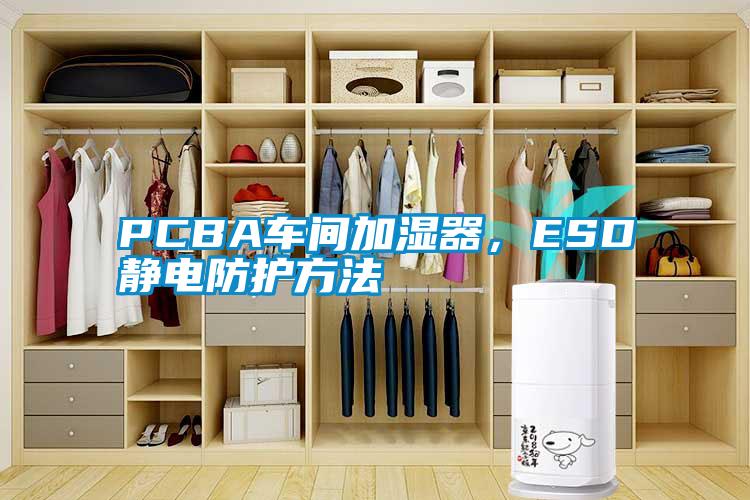 PCBA車間加濕器,ESD靜電防護方法