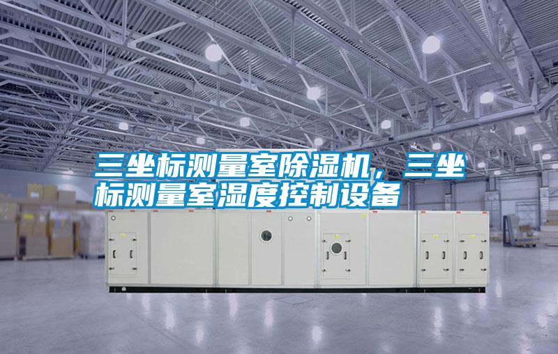 三坐標測量室除濕機,三坐標測量室濕度控制設備