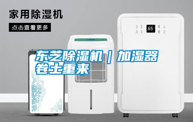 東芝除濕機|加濕器卷土重來