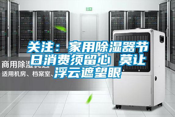 關(guān)注:家用除濕器節(jié)日消費須留心 莫讓浮云遮望眼