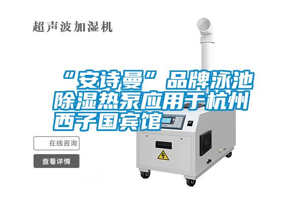 “安詩曼”品牌泳池除濕熱泵應用于杭州西子國賓館