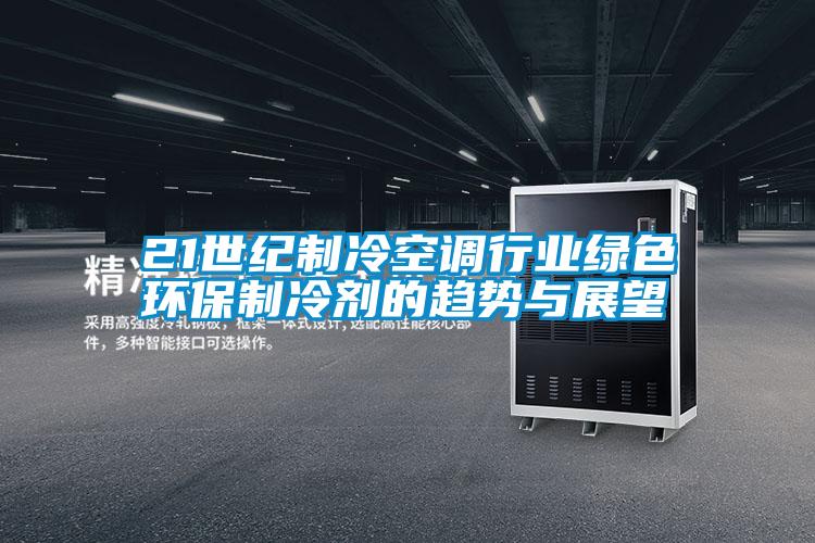 21世紀制冷空調行業(yè)綠色環(huán)保制冷劑的趨勢與展望