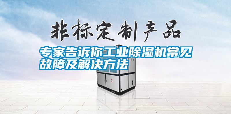 專家告訴你工業(yè)除濕機常見故障及解決方法
