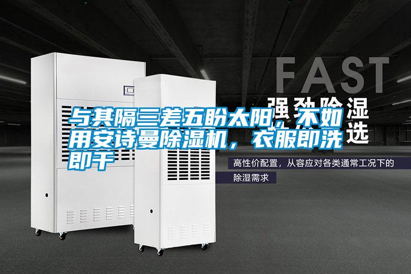 與其隔三差五盼太陽,不如用安詩曼除濕機,衣服即洗即干