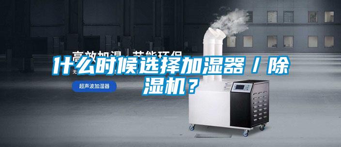 什么時候選擇加濕器/除濕機?