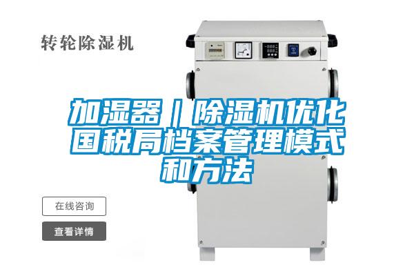 加濕器|除濕機優化國稅局檔案管理模式和方法