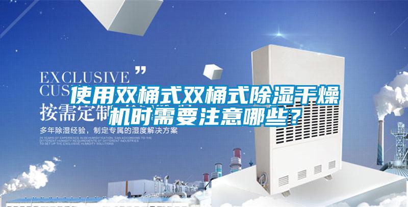 使用雙桶式雙桶式除濕干燥機時需要注意哪些?