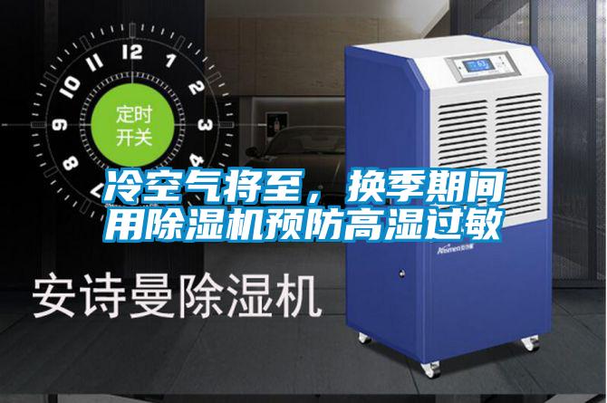 冷空氣將至,換季期間用除濕機(jī)預(yù)防高濕過敏