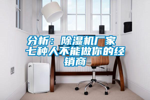 分析:除濕機廠家 七種人不能做你的經(jīng)銷商