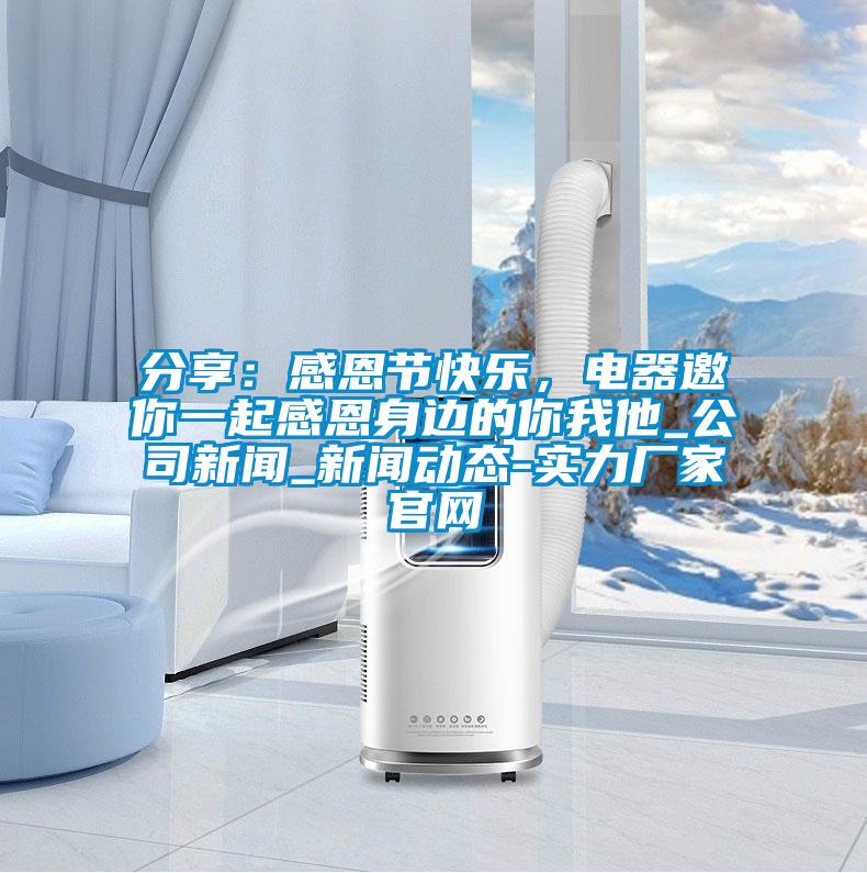 分享:感恩節快樂,電器邀你一起感恩身邊的你我他_公司新聞_新聞動態-實力廠家官網