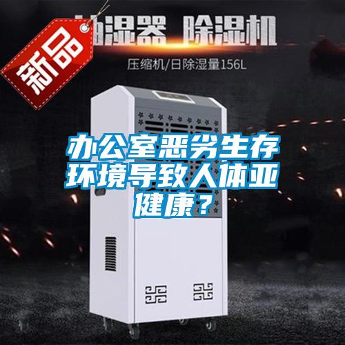 辦公室惡劣生存環境導致人體亞健康?