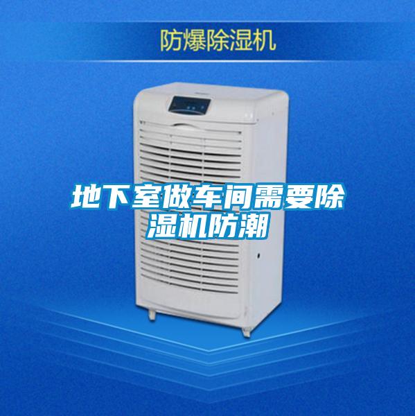 地下室做車間需要除濕機防潮