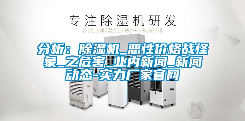 分析:除濕機(jī)_惡性價格戰(zhàn)怪象_之危害_業(yè)內(nèi)新聞_新聞動態(tài)-實(shí)力廠家官網(wǎng)