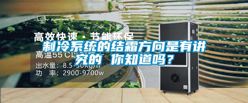 制冷系統的結霜方向是有講究的 你知道嗎?