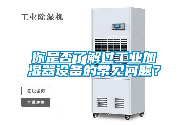 你是否了解過工業(yè)加濕器設(shè)備的常見問題?
