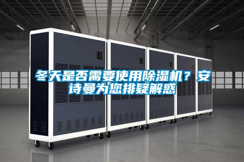 冬天是否需要使用除濕機?安詩曼為您排疑解惑
