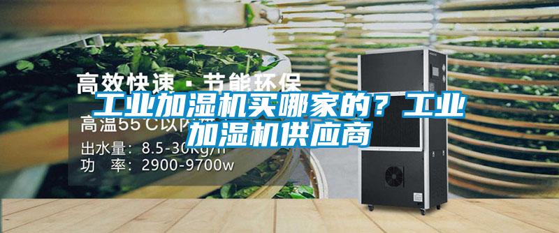 工業加濕機買哪家的?工業加濕機供應商