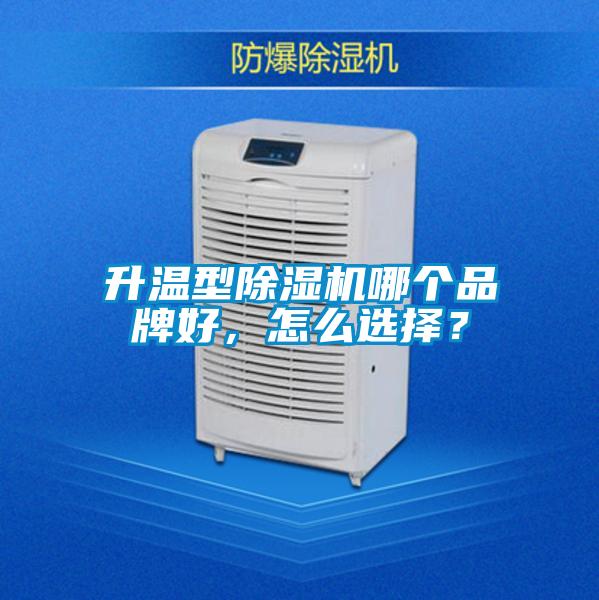 升溫型除濕機(jī)哪個品牌好,怎么選擇?