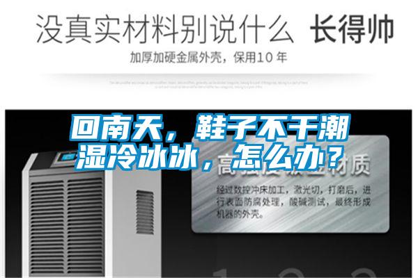 回南天，鞋子不干潮濕冷冰冰，怎么辦？