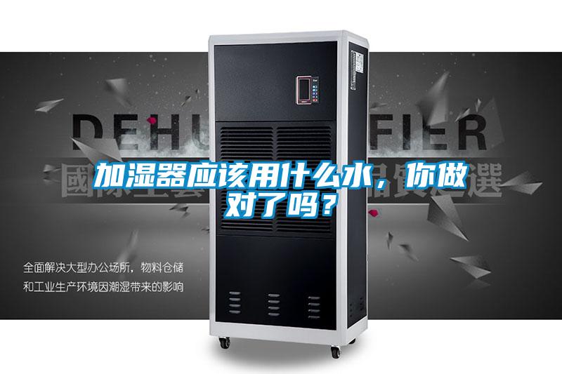 加濕器應(yīng)該用什么水,你做對了嗎?