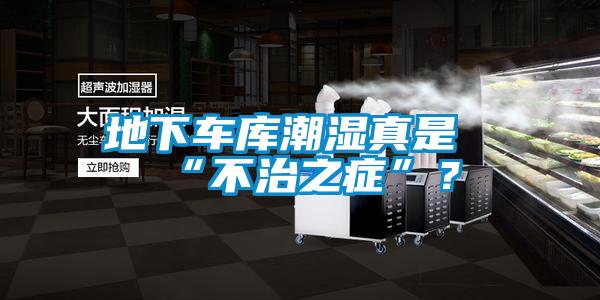 地下車庫潮濕真是“不治之癥”?