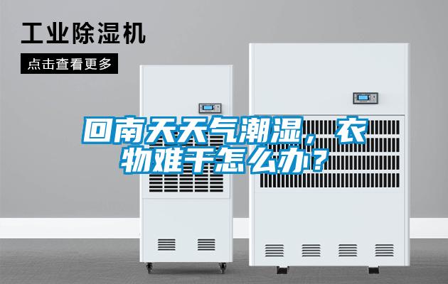 回南天天氣潮濕,衣物難干怎么辦?