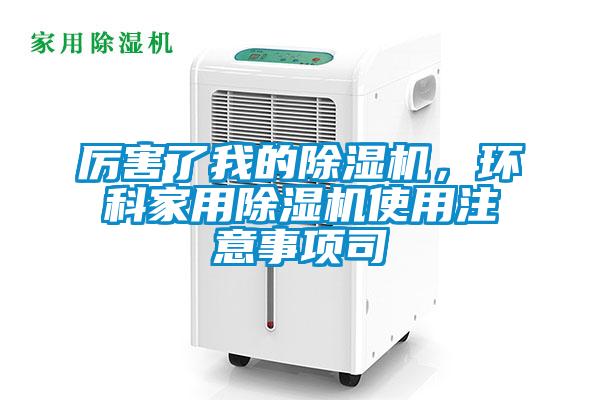 厲害了我的除濕機,環科家用除濕機使用注意事項司