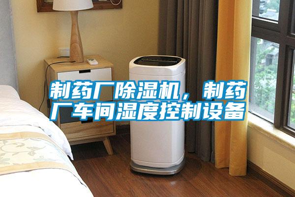 制藥廠除濕機(jī),制藥廠車(chē)間濕度控制設(shè)備