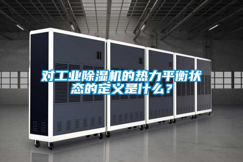 對(duì)工業(yè)除濕機(jī)的熱力平衡狀態(tài)的定義是什么?