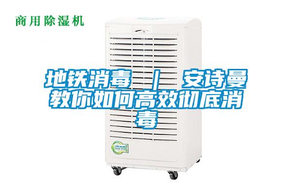 地鐵消毒 | 安詩曼教你如何高效徹底消毒