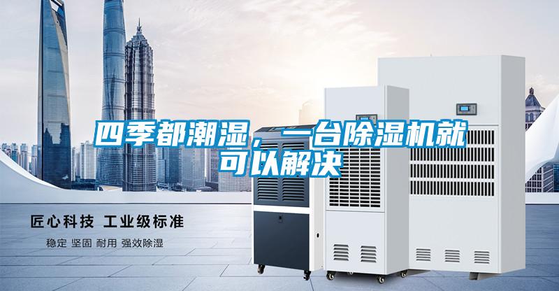 四季都潮濕,一臺(tái)除濕機(jī)就可以解決