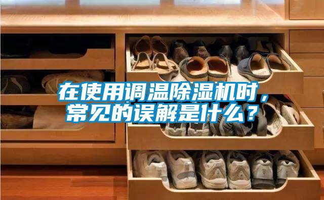 在使用調溫除濕機時,常見的誤解是什么?