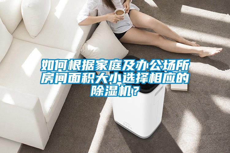 如何根據(jù)家庭及辦公場所房間面積大小選擇相應(yīng)的除濕機?