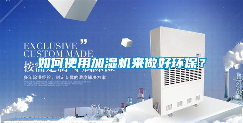 如何使用加濕機(jī)來做好環(huán)保？