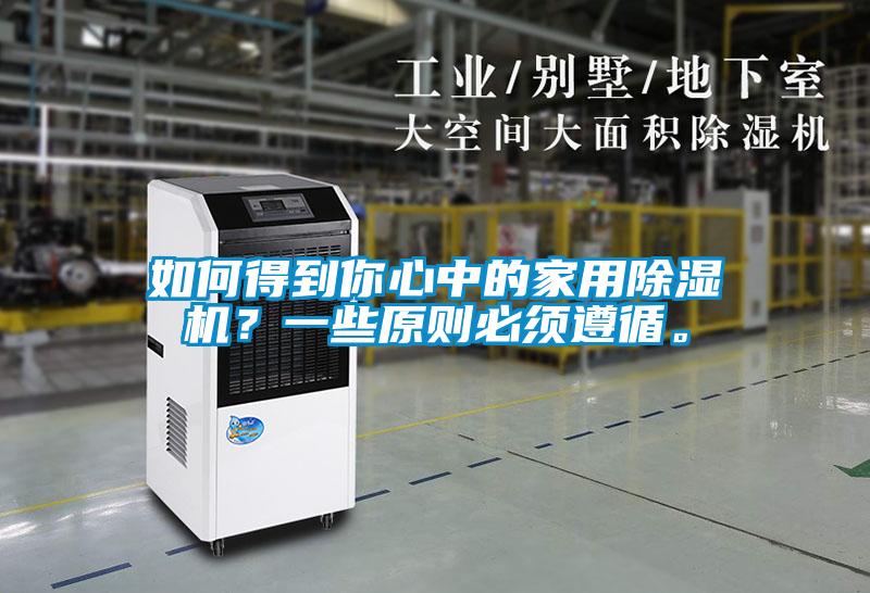 如何得到你心中的家用除濕機?一些原則必須遵循。
