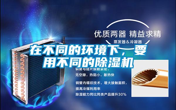 在不同的環境下,要用不同的除濕機