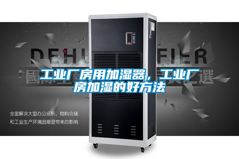工業廠房用加濕器,工業廠房加濕的好方法