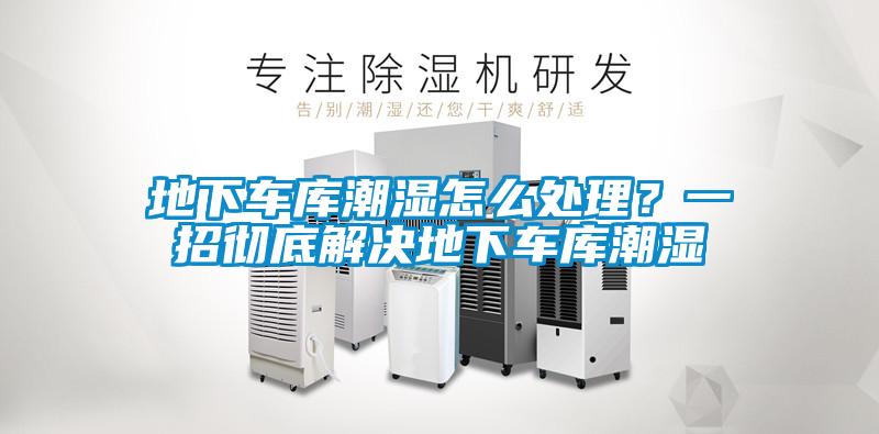 地下車庫潮濕怎么處理?一招徹底解決地下車庫潮濕