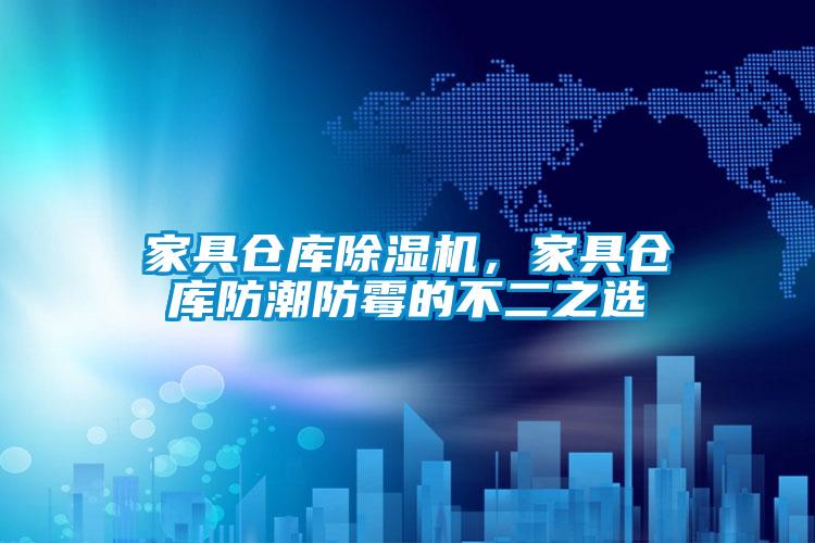 家具倉庫除濕機，家具倉庫防潮防霉的不二之選