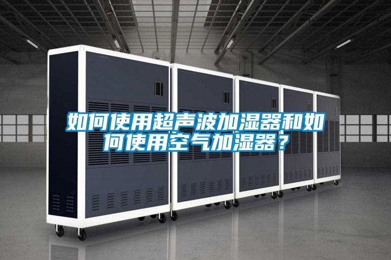 如何使用超聲波加濕器和如何使用空氣加濕器?