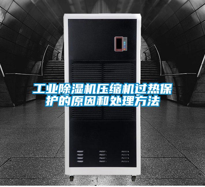 工業除濕機壓縮機過熱保護的原因和處理方法