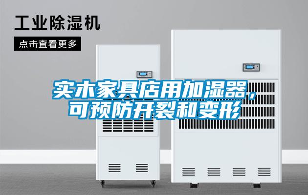 實木家具店用加濕器,可預防開裂和變形