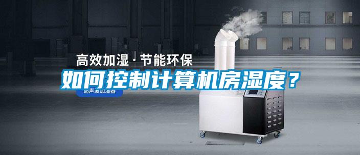 如何控制計算機房濕度?