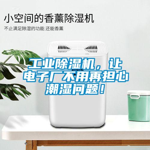 工業除濕機,讓電子廠不用再擔心潮濕問題!
