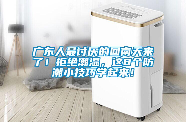 廣東人最討厭的回南天來了！拒絕潮濕，這8個防潮小技巧學起來！
