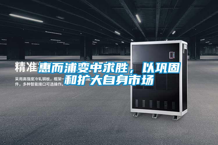 惠而浦變中求勝,以鞏固和擴大自身市場