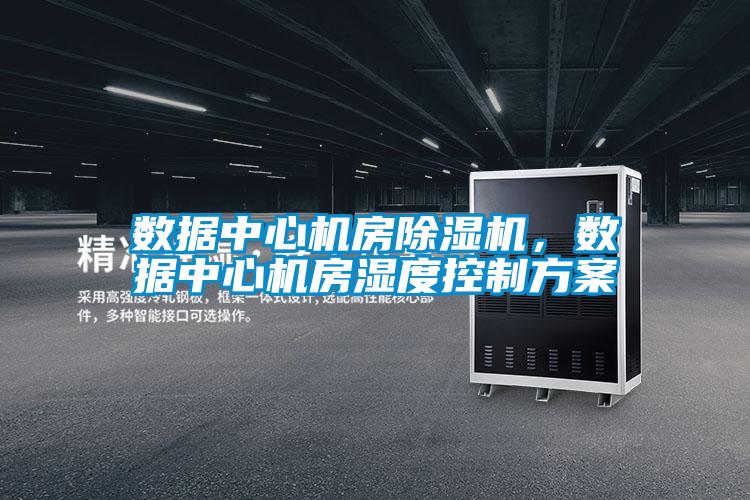 數(shù)據(jù)中心機(jī)房除濕機(jī),數(shù)據(jù)中心機(jī)房濕度控制方案