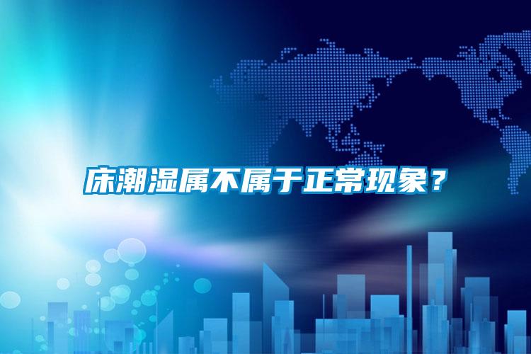 床潮濕屬不屬于正常現象?